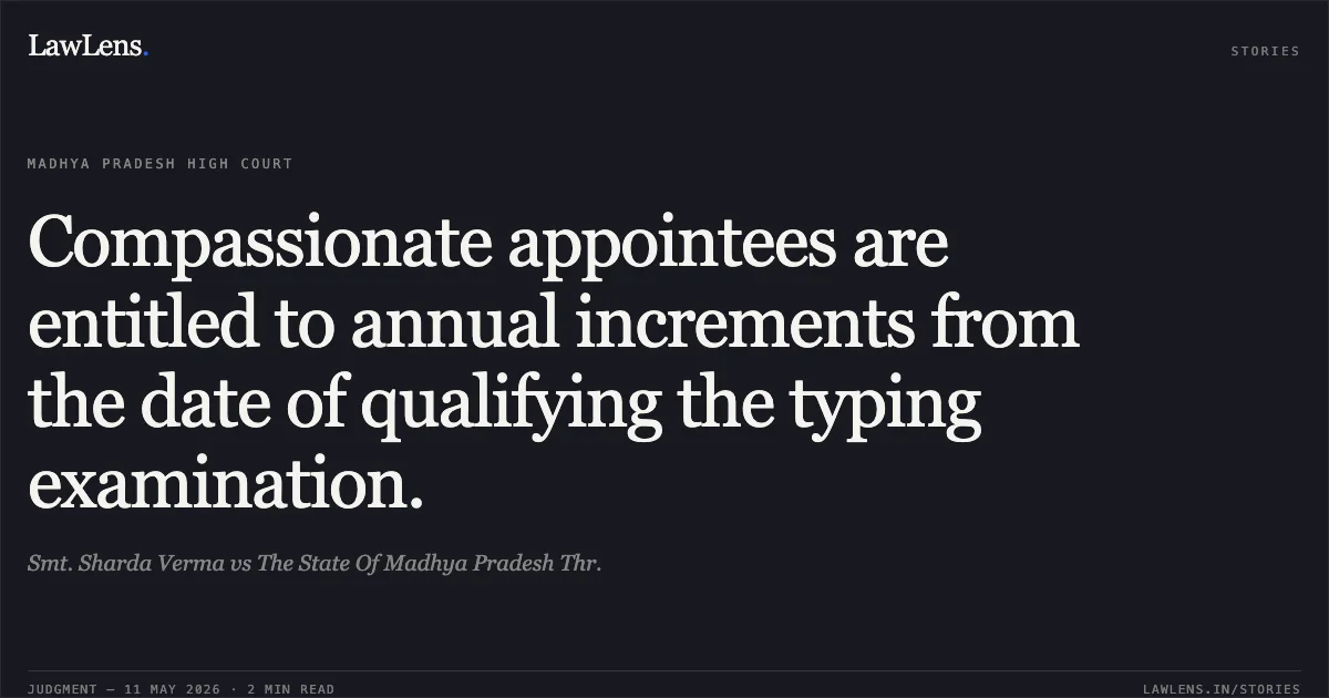 Compassionate appointees are entitled to annual increments from the date of qualifying the typing examination.. Smt. Sharda Verma vs The State Of Madhya Pradesh Thr.. Madhya Pradesh High Court. LawLens