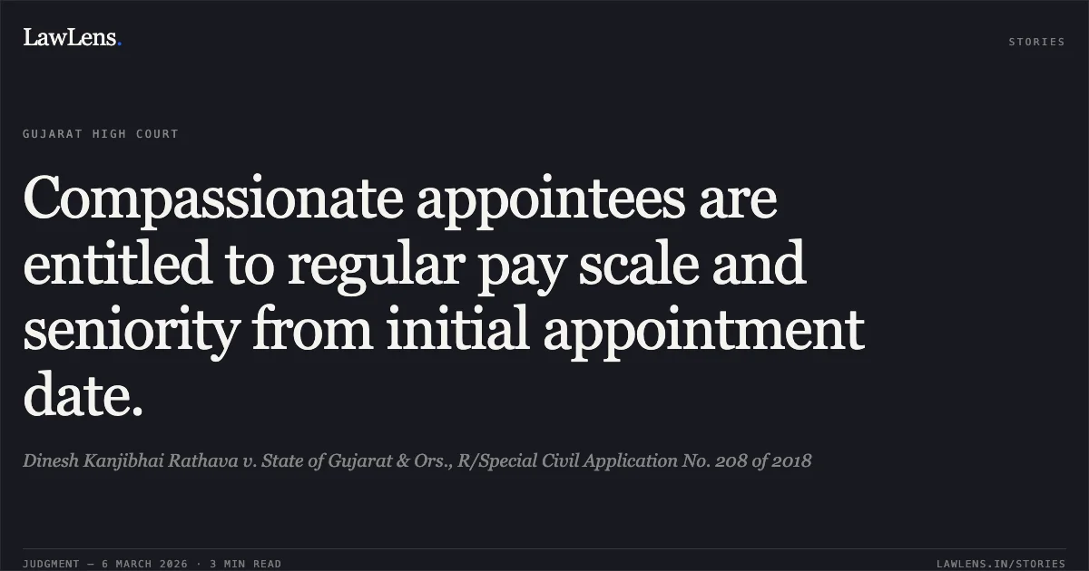 Compassionate appointees are entitled to regular pay scale and seniority from initial appointment date.. Dinesh Kanjibhai Rathava v. State of Gujarat & Ors., R/Special Civil Application No. 208 of 2018. Gujarat High Court. LawLens