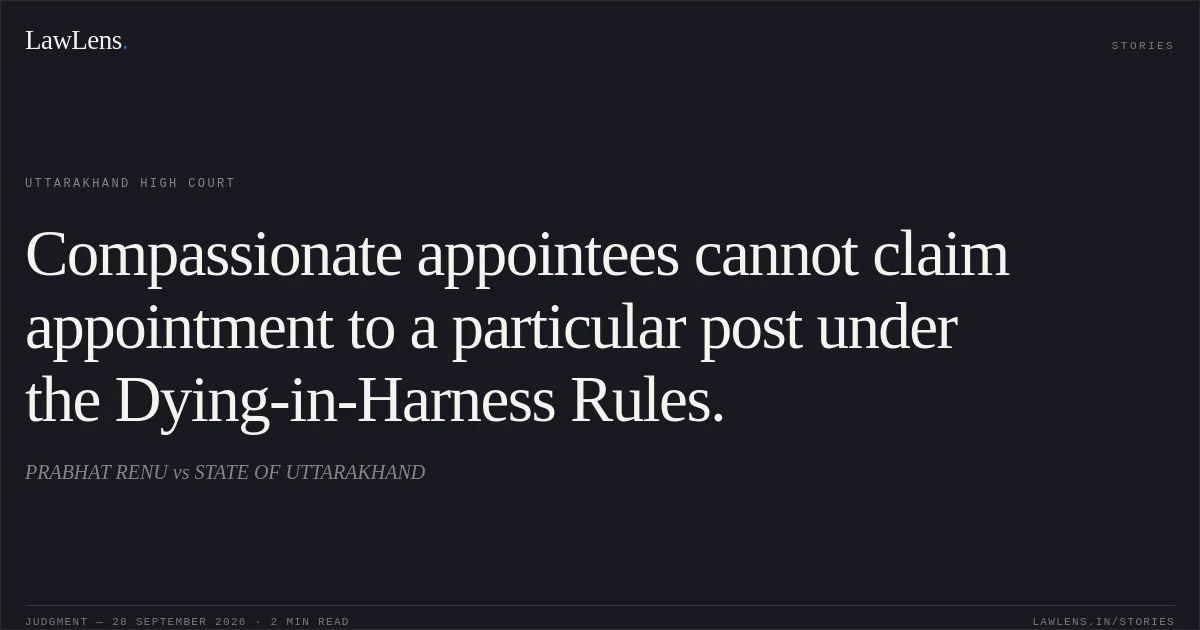 Compassionate appointees cannot claim appointment to a particular post under the Dying-in-Harness Rules.. PRABHAT RENU vs STATE OF UTTARAKHAND. Uttarakhand High Court. LawLens