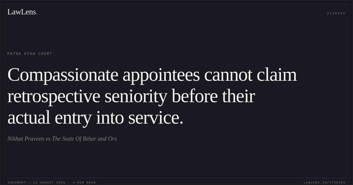Compassionate appointees cannot claim retrospective seniority before their actual entry into service.. Nikhat Praveen vs The State Of Bihar and Ors. Patna High Court. LawLens