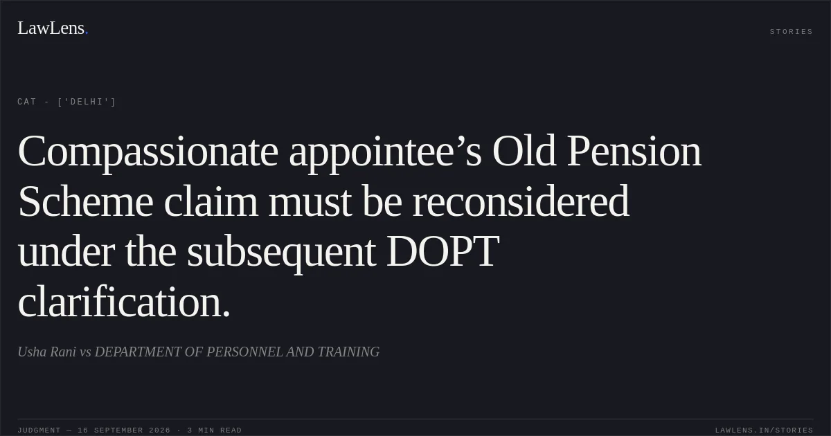 Compassionate appointee’s Old Pension Scheme claim must be reconsidered under the subsequent DOPT clarification.. Usha Rani vs DEPARTMENT OF PERSONNEL AND TRAINING. CAT - ['Delhi']. LawLens