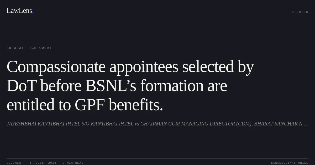 Compassionate appointees selected by DoT before BSNL’s formation are entitled to GPF benefits.. JAYESHBHAI KANTIBHAI PATEL S/O KANTIBHAI PATEL vs CHAIRMAN CUM MANAGING DIRECTOR (CDM), BHARAT SANCHAR NIGAM LIMITED. Gujarat High Court. LawLens
