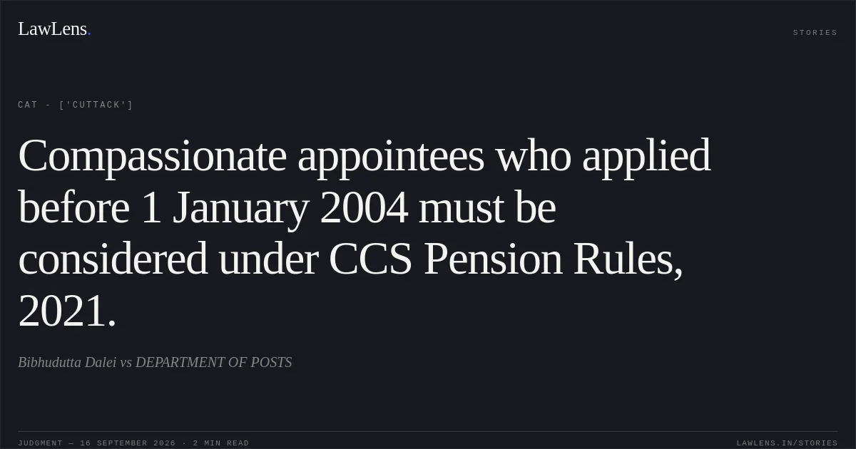 Compassionate appointees who applied before 1 January 2004 must be considered under CCS Pension Rules, 2021.. Bibhudutta Dalei vs DEPARTMENT OF POSTS. CAT - ['Cuttack']. LawLens