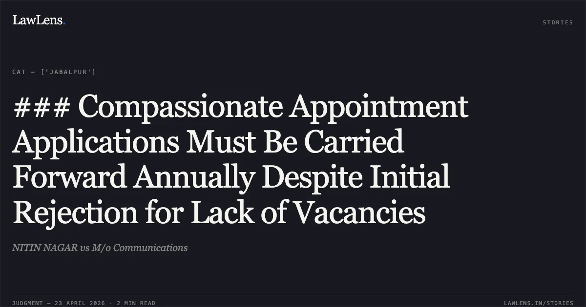 ### Compassionate Appointment Applications Must Be Carried Forward Annually Despite Initial Rejection for Lack of Vacancies. NITIN NAGAR vs M/o Communications. Central Administrative Tribunal. LawLens