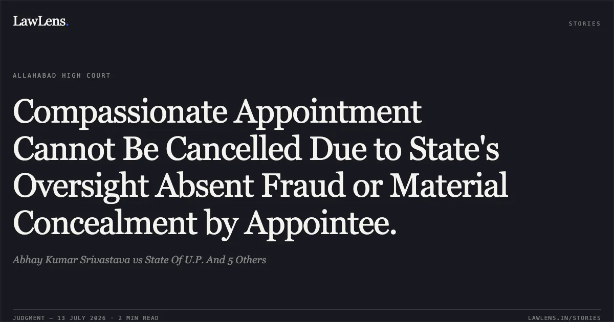 Compassionate Appointment Cannot Be Cancelled Due to State's Oversight Absent Fraud or Material Concealment by Appointee.. Abhay Kumar Srivastava vs State Of U.P. And 5 Others. Allahabad High Court. LawLens
