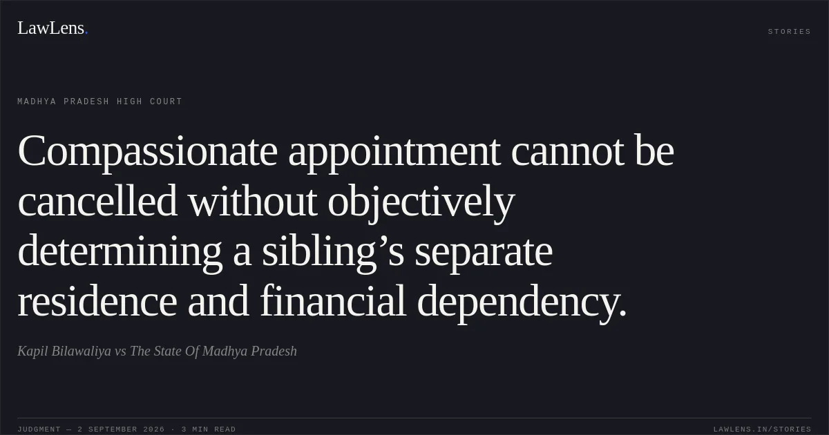 Compassionate appointment cannot be cancelled without objectively determining a sibling’s separate residence and financial dependency.. Kapil Bilawaliya vs The State Of Madhya Pradesh. Madhya Pradesh High Court. LawLens