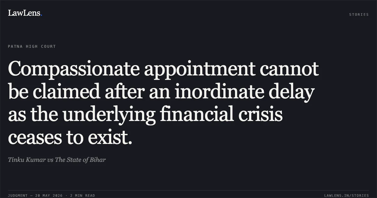 Compassionate appointment cannot be claimed after an inordinate delay as the underlying financial crisis ceases to exist.. Tinku Kumar vs The State of Bihar. Patna High Court. LawLens