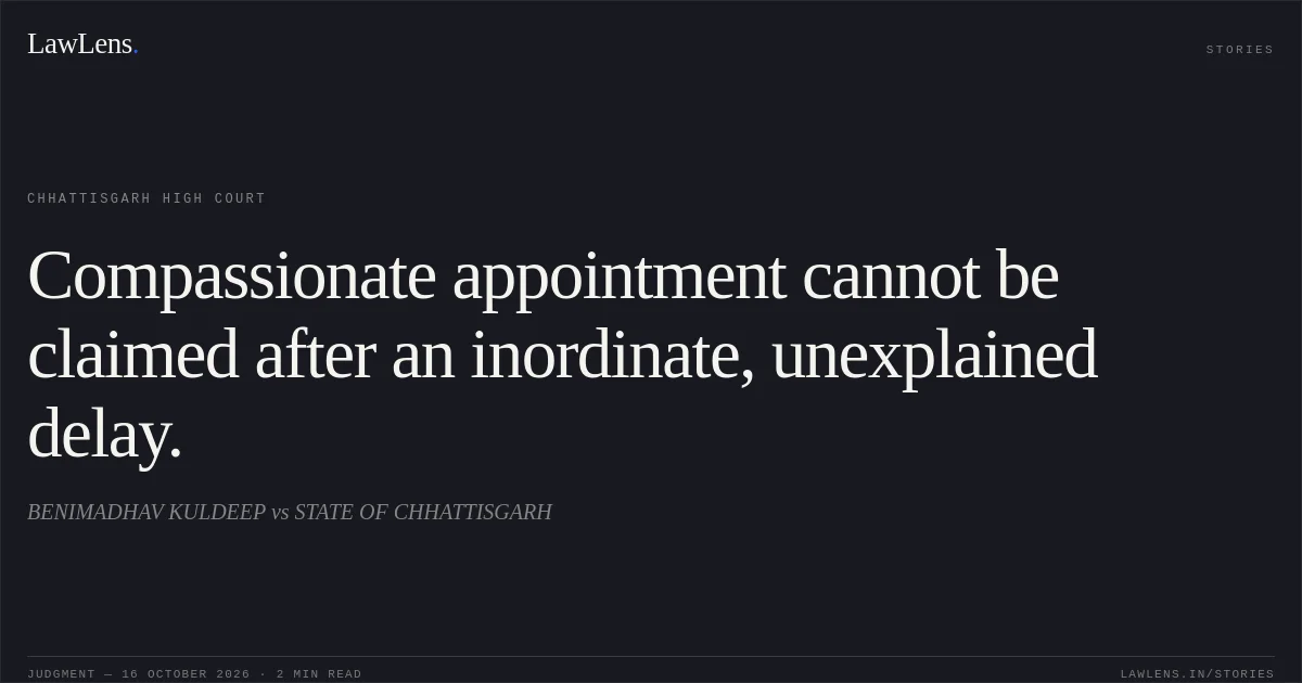 Compassionate appointment cannot be claimed after an inordinate, unexplained delay.. BENIMADHAV KULDEEP vs STATE OF CHHATTISGARH. Chhattisgarh High Court. LawLens