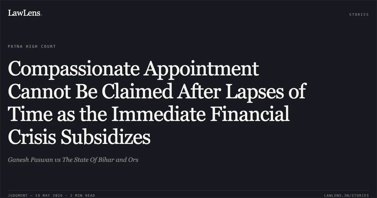 Compassionate Appointment Cannot Be Claimed After Lapses of Time as the Immediate Financial Crisis Subsidizes. Ganesh Paswan vs The State Of Bihar and Ors. Patna High Court. LawLens