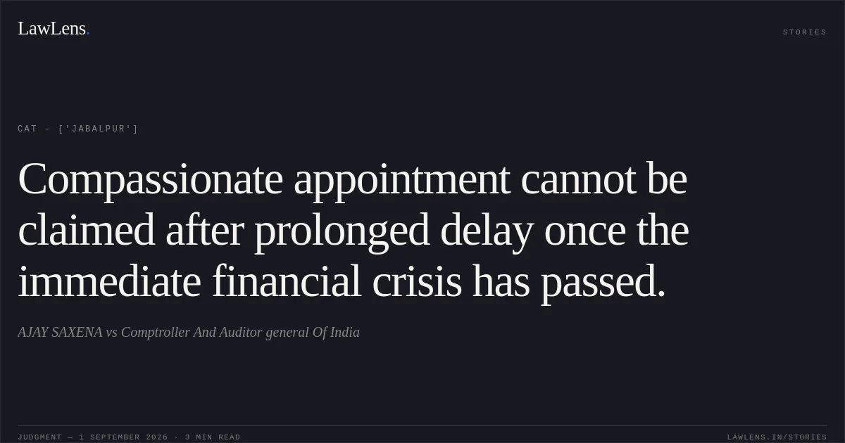 Compassionate appointment cannot be claimed after prolonged delay once the immediate financial crisis has passed.. AJAY SAXENA vs Comptroller And Auditor general Of India. CAT - ['Jabalpur']. LawLens