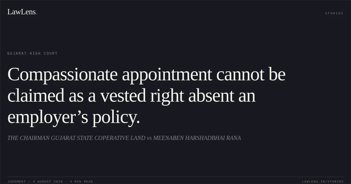 Compassionate appointment cannot be claimed as a vested right absent an employer’s policy.. THE CHAIRMAN GUJARAT STATE COPERATIVE LAND vs MEENABEN HARSHADBHAI RANA. Gujarat High Court. LawLens