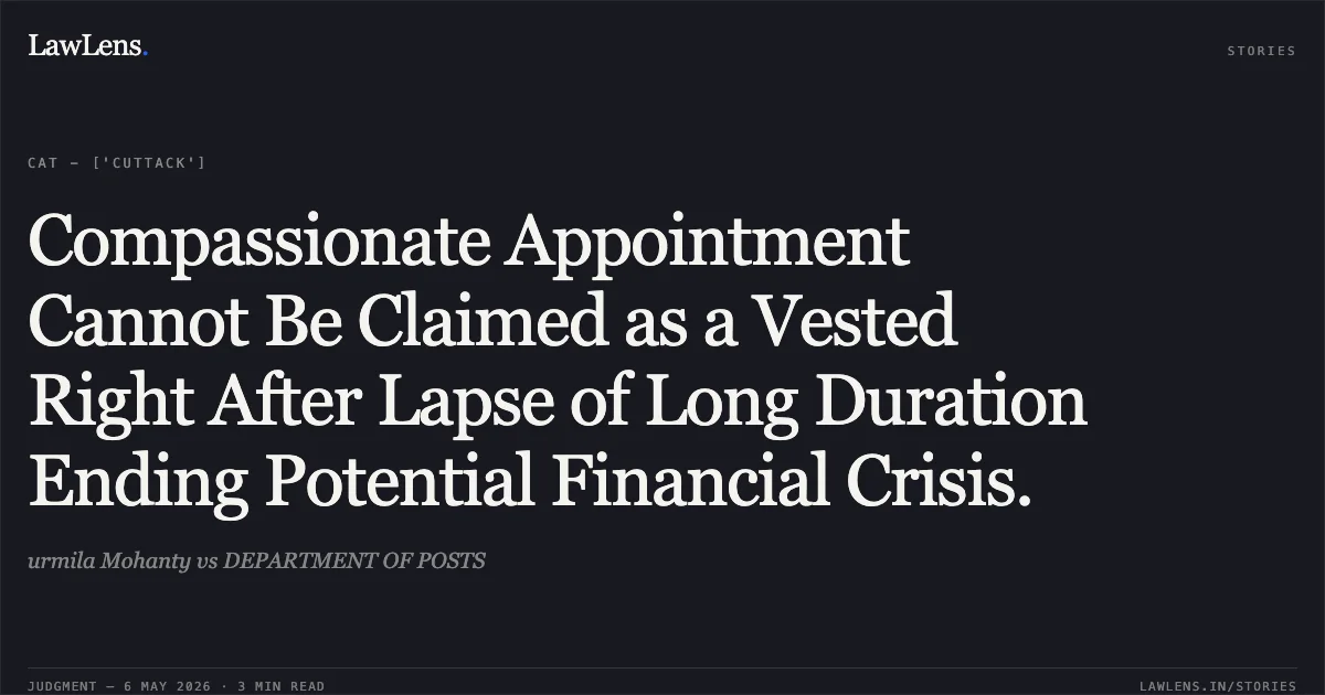 Compassionate Appointment Cannot Be Claimed as a Vested Right After Lapse of Long Duration Ending Potential Financial Crisis.. urmila Mohanty vs DEPARTMENT OF POSTS. Central Administrative Tribunal. LawLens