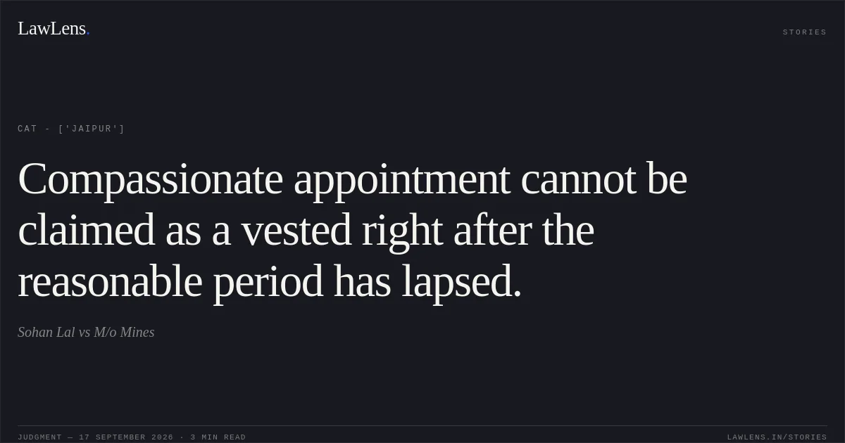 Compassionate appointment cannot be claimed as a vested right after the reasonable period has lapsed.. Sohan Lal vs M/o Mines. CAT - ['Jaipur']. LawLens