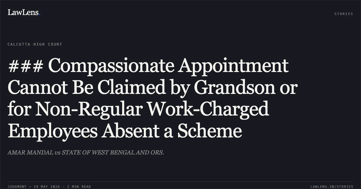 ### Compassionate Appointment Cannot Be Claimed by Grandson or for Non-Regular Work-Charged Employees Absent a Scheme. AMAR MANDAL vs STATE OF WEST BENGAL AND ORS.. Calcutta High Court. LawLens