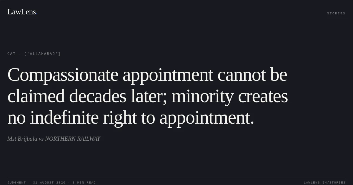 Compassionate appointment cannot be claimed decades later; minority creates no indefinite right to appointment.. Mst Brijbala vs NORTHERN RAILWAY. CAT - ['Allahabad']. LawLens