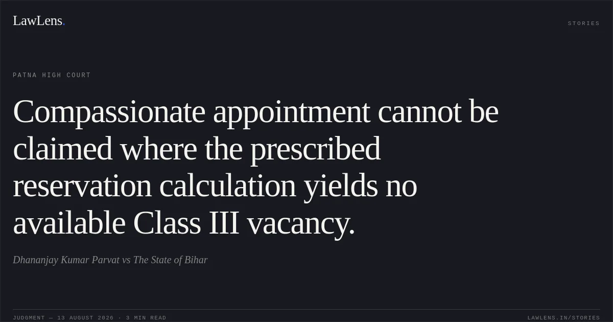 Compassionate appointment cannot be claimed where the prescribed reservation calculation yields no available Class III vacancy.. Dhananjay Kumar Parvat vs The State of Bihar. Patna High Court. LawLens