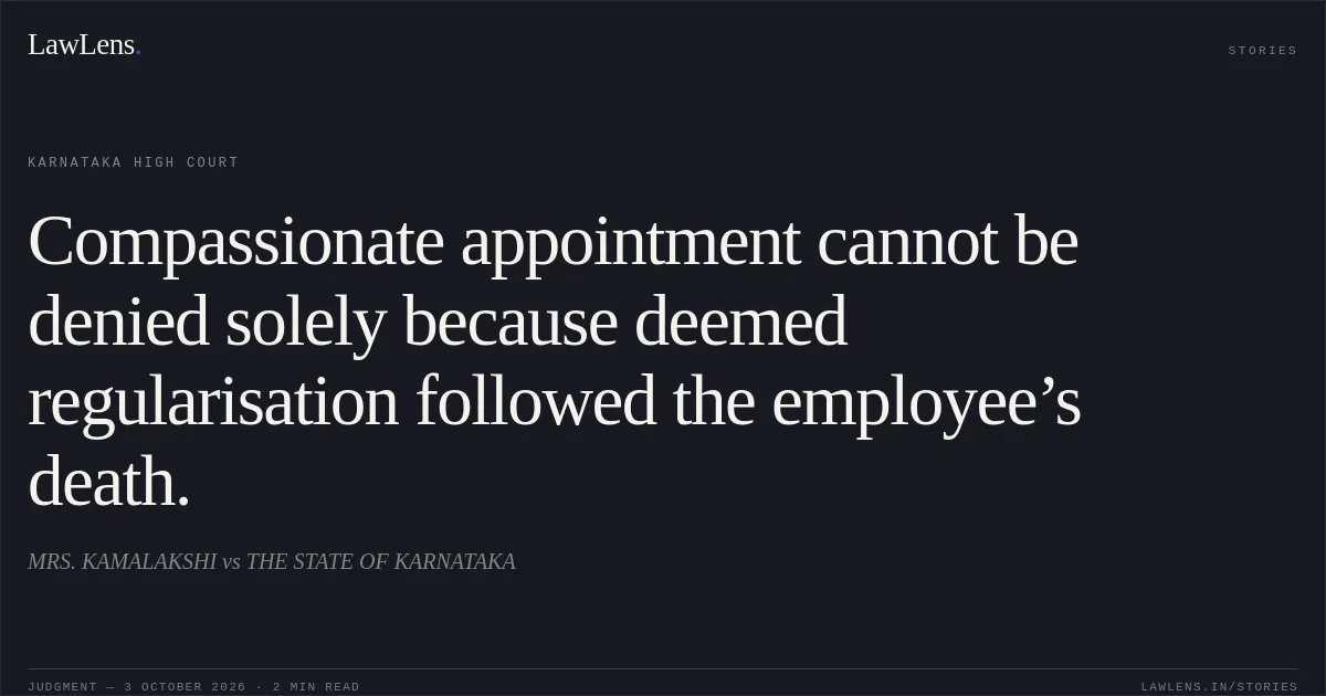 Compassionate appointment cannot be denied solely because deemed regularisation followed the employee’s death.. MRS. KAMALAKSHI vs THE STATE OF KARNATAKA. Karnataka High Court. LawLens