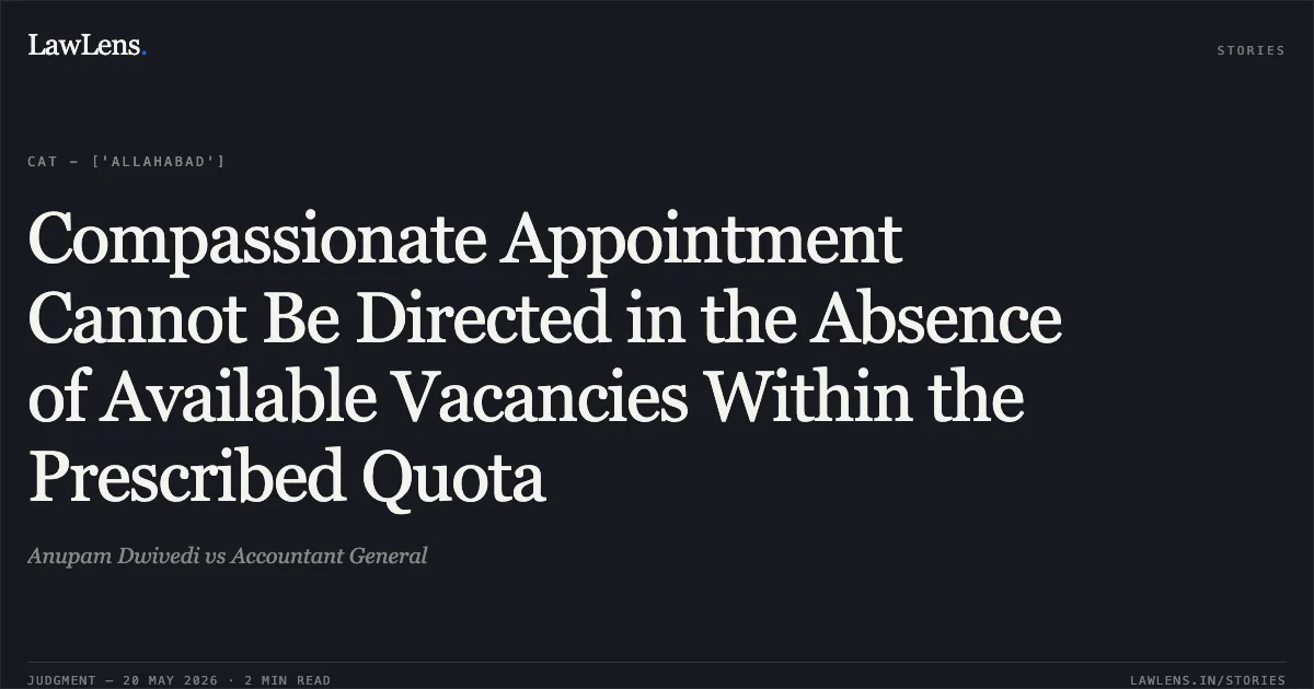 Compassionate Appointment Cannot Be Directed in the Absence of Available Vacancies Within the Prescribed Quota. Anupam Dwivedi vs Accountant General. Central Administrative Tribunal. LawLens