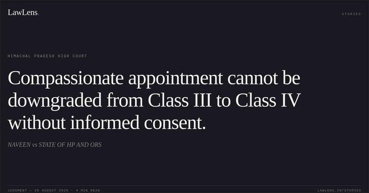 Compassionate appointment cannot be downgraded from Class III to Class IV without informed consent.. NAVEEN vs STATE OF HP AND ORS. Himachal Pradesh High Court. LawLens