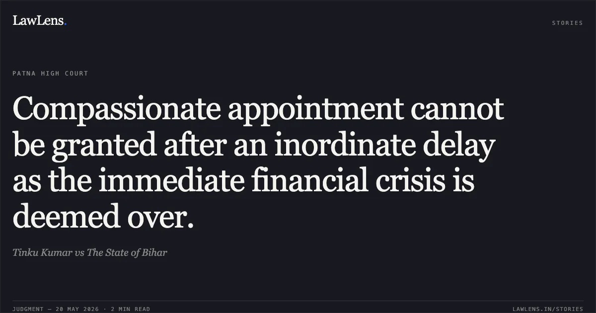 Compassionate appointment cannot be granted after an inordinate delay as the immediate financial crisis is deemed over.. Tinku Kumar vs The State of Bihar. Patna High Court. LawLens