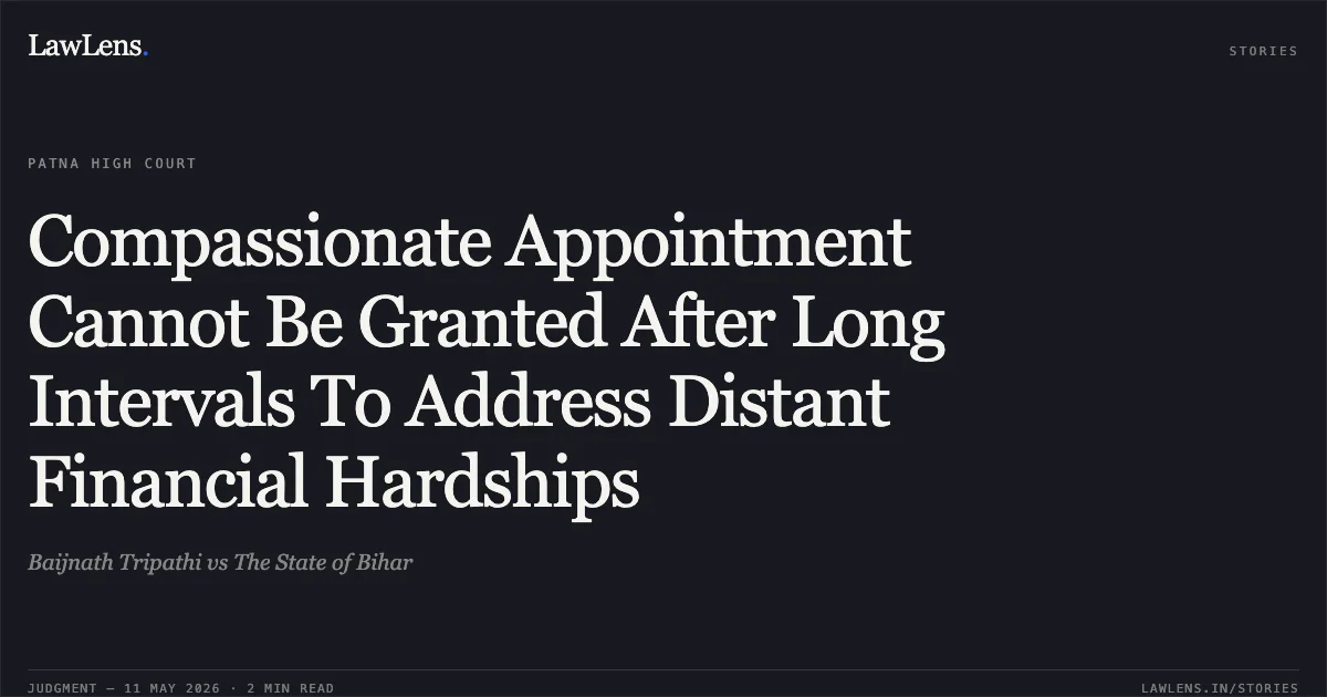 Compassionate Appointment Cannot Be Granted After Long Intervals To Address Distant Financial Hardships. Baijnath Tripathi vs The State of Bihar. Patna High Court. LawLens