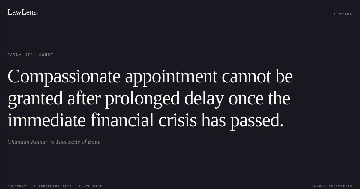 Compassionate appointment cannot be granted after prolonged delay once the immediate financial crisis has passed.. Chandan Kumar vs That State of Bihar. Patna High Court. LawLens