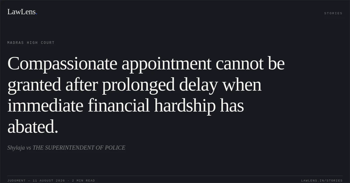 Compassionate appointment cannot be granted after prolonged delay when immediate financial hardship has abated.. Shylaja vs THE SUPERINTENDENT OF POLICE. Madras High Court. LawLens