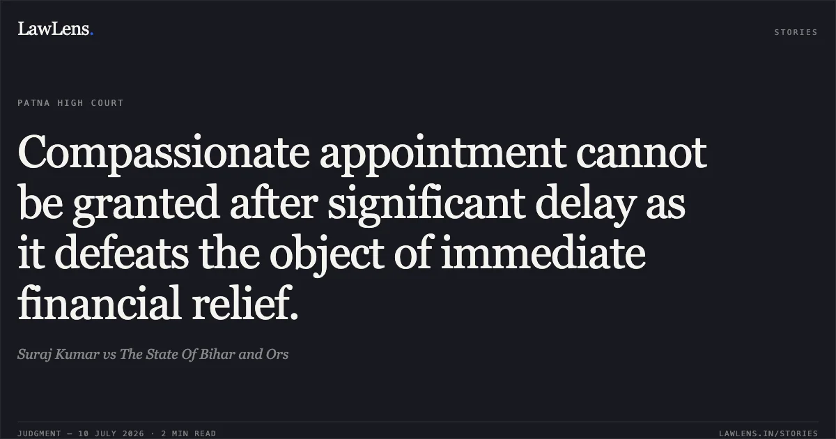 Compassionate appointment cannot be granted after significant delay as it defeats the object of immediate financial relief.. Suraj Kumar vs The State Of Bihar and Ors. Patna High Court. LawLens