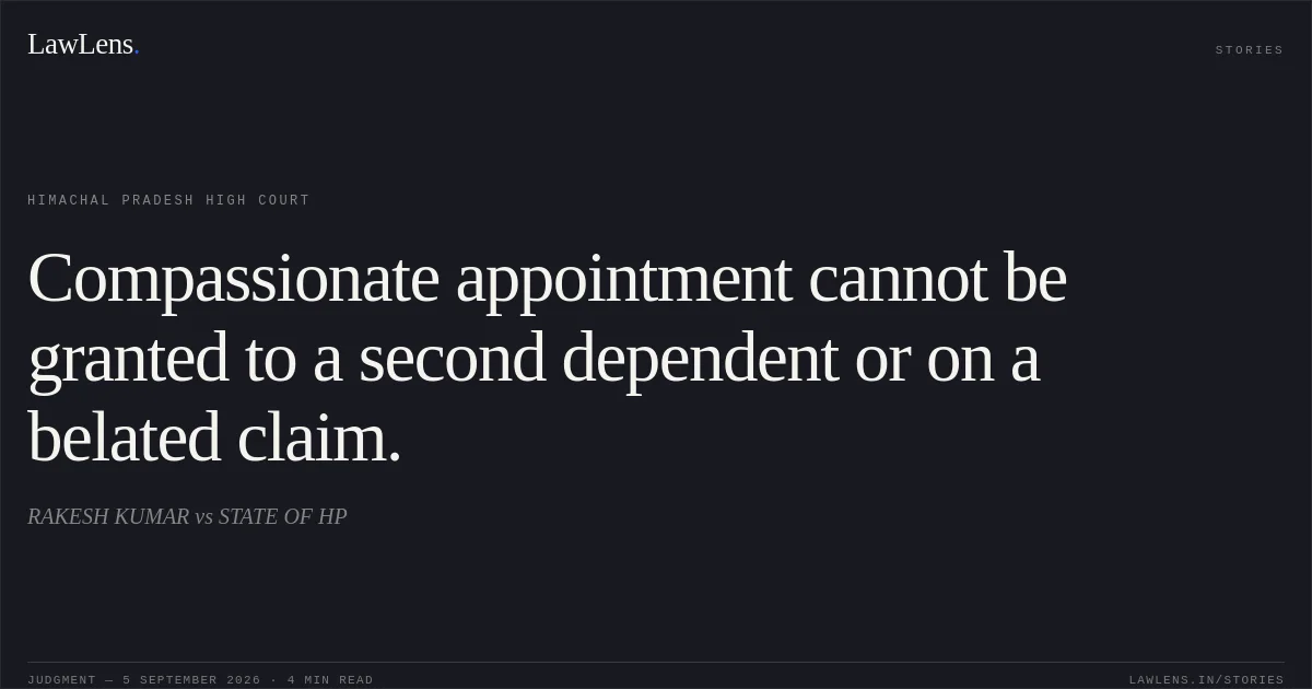 Compassionate appointment cannot be granted to a second dependent or on a belated claim.. RAKESH KUMAR vs STATE OF HP. Himachal Pradesh High Court. LawLens