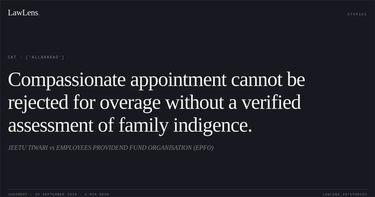 Compassionate appointment cannot be rejected for overage without a verified assessment of family indigence.. JEETU TIWARI vs EMPLOYEES PROVIDEND FUND ORGANISATION (EPFO). CAT - ['Allahabad']. LawLens