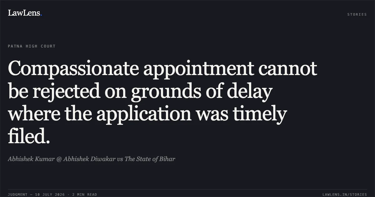Compassionate appointment cannot be rejected on grounds of delay where the application was timely filed.. Abhishek Kumar @ Abhishek Diwakar vs The State of Bihar. Patna High Court. LawLens