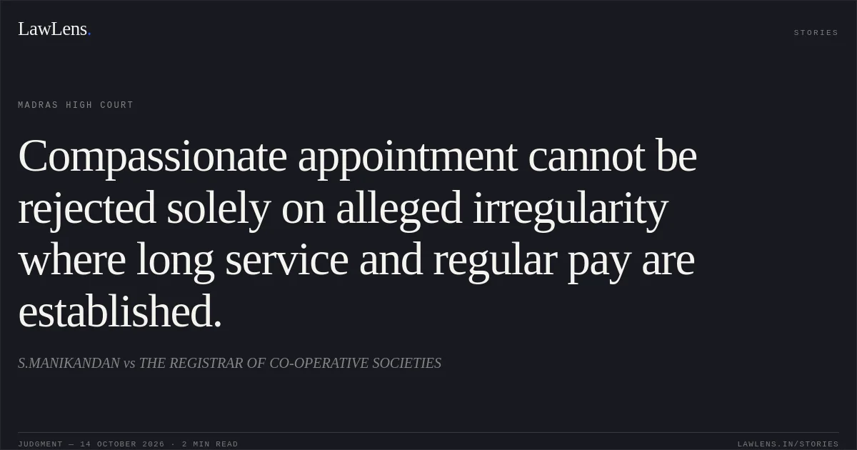 Compassionate appointment cannot be rejected solely on alleged irregularity where long service and regular pay are established.. S.MANIKANDAN vs THE REGISTRAR OF CO-OPERATIVE SOCIETIES. Madras High Court. LawLens