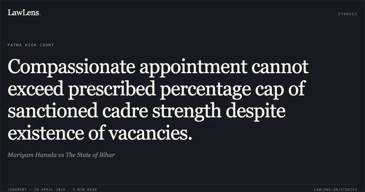 Compassionate appointment cannot exceed prescribed percentage cap of sanctioned cadre strength despite existence of vacancies.. Mariyam Hansda vs The State of Bihar. Patna High Court. LawLens