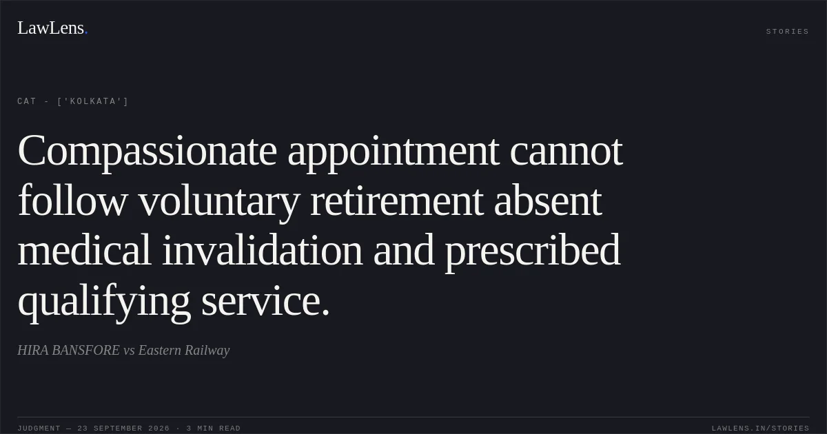 Compassionate appointment cannot follow voluntary retirement absent medical invalidation and prescribed qualifying service.. HIRA BANSFORE vs Eastern Railway. CAT - ['Kolkata']. LawLens