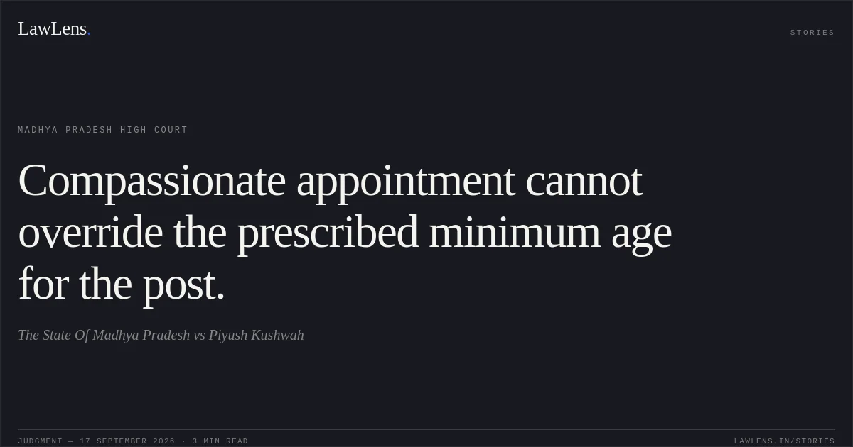 Compassionate appointment cannot override the prescribed minimum age for the post.. The State Of Madhya Pradesh vs Piyush Kushwah. Madhya Pradesh High Court. LawLens