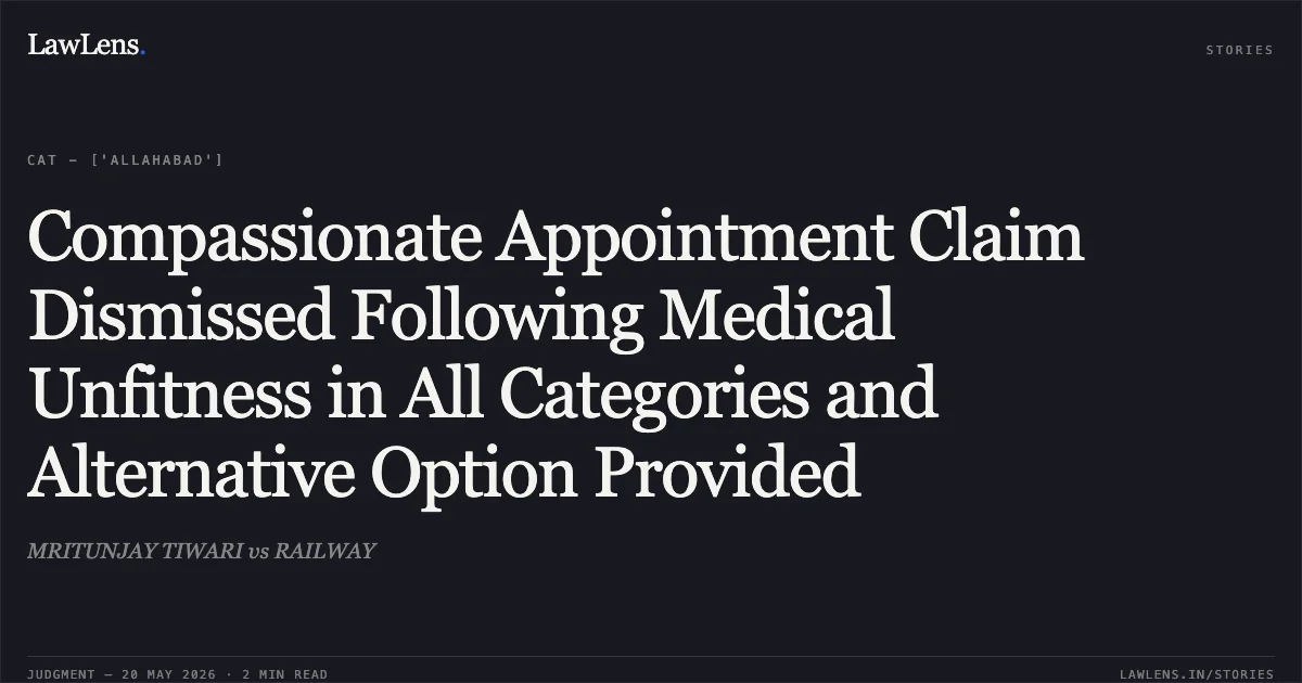 Compassionate Appointment Claim Dismissed Following Medical Unfitness in All Categories and Alternative Option Provided. MRITUNJAY TIWARI vs RAILWAY. Central Administrative Tribunal. LawLens