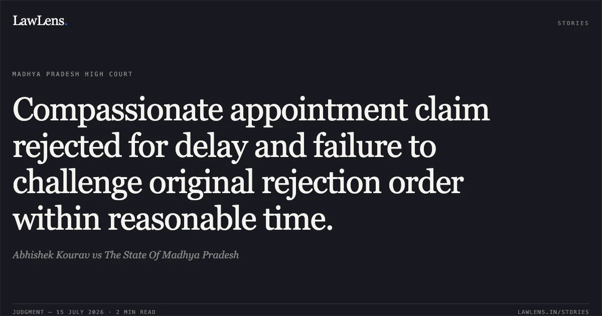 Compassionate appointment claim rejected for delay and failure to challenge original rejection order within reasonable time.. Abhishek Kourav vs The State Of Madhya Pradesh. Madhya Pradesh High Court. LawLens