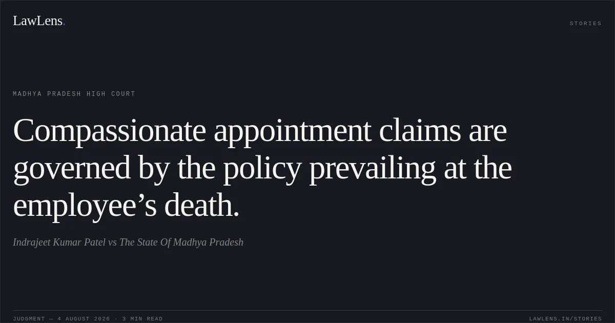 Compassionate appointment claims are governed by the policy prevailing at the employee’s death.. Indrajeet Kumar Patel vs The State Of Madhya Pradesh. Madhya Pradesh High Court. LawLens