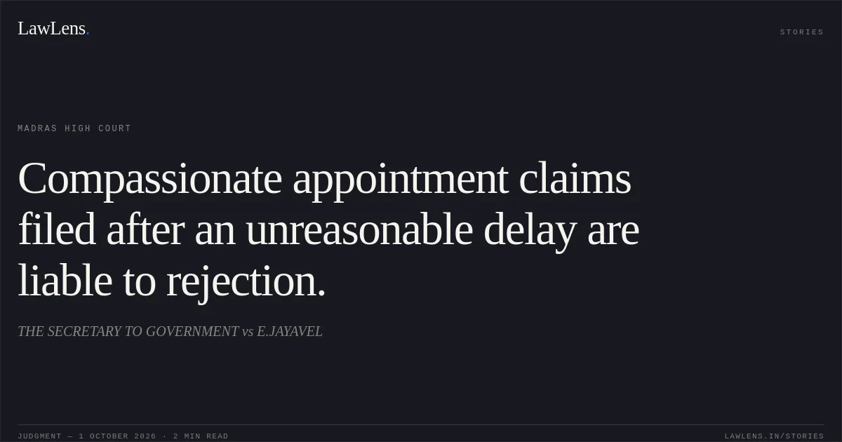Compassionate appointment claims filed after an unreasonable delay are liable to rejection.. THE SECRETARY TO GOVERNMENT vs E.JAYAVEL. Madras High Court. LawLens