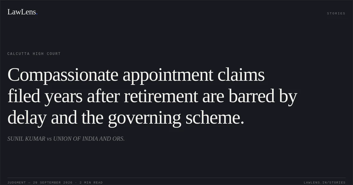 Compassionate appointment claims filed years after retirement are barred by delay and the governing scheme.. SUNIL KUMAR vs UNION OF INDIA AND ORS.. Calcutta High Court. LawLens