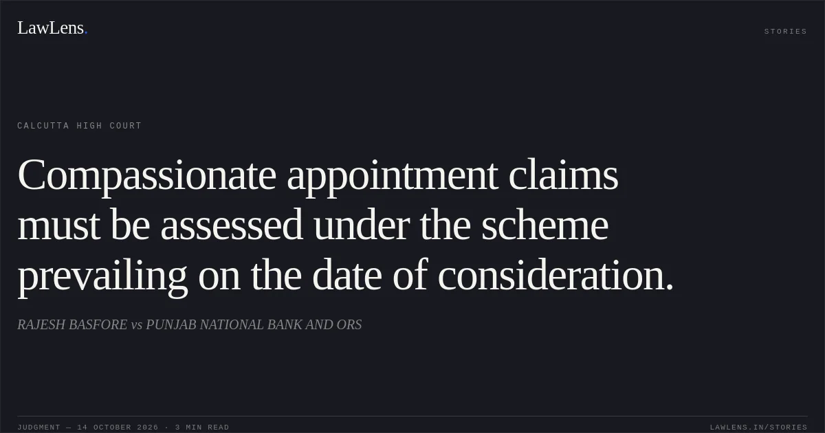 Compassionate appointment claims must be assessed under the scheme prevailing on the date of consideration.. RAJESH BASFORE vs PUNJAB NATIONAL BANK AND ORS. Calcutta High Court. LawLens