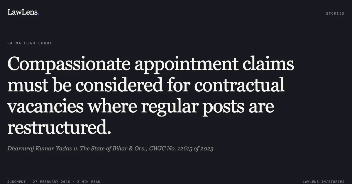 Compassionate appointment claims must be considered for contractual vacancies where regular posts are restructured.. Dharmraj Kumar Yadav v. The State of Bihar & Ors.; CWJC No. 12615 of 2023. Patna High Court. LawLens