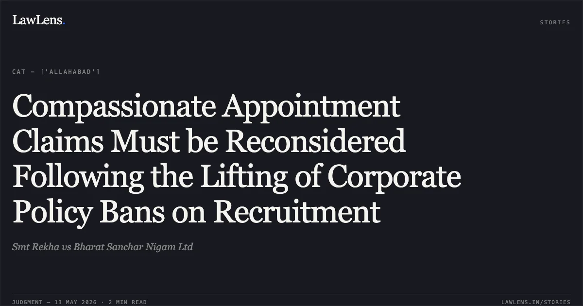 Compassionate Appointment Claims Must be Reconsidered Following the Lifting of Corporate Policy Bans on Recruitment. Smt Rekha vs Bharat Sanchar Nigam Ltd. Central Administrative Tribunal. LawLens
