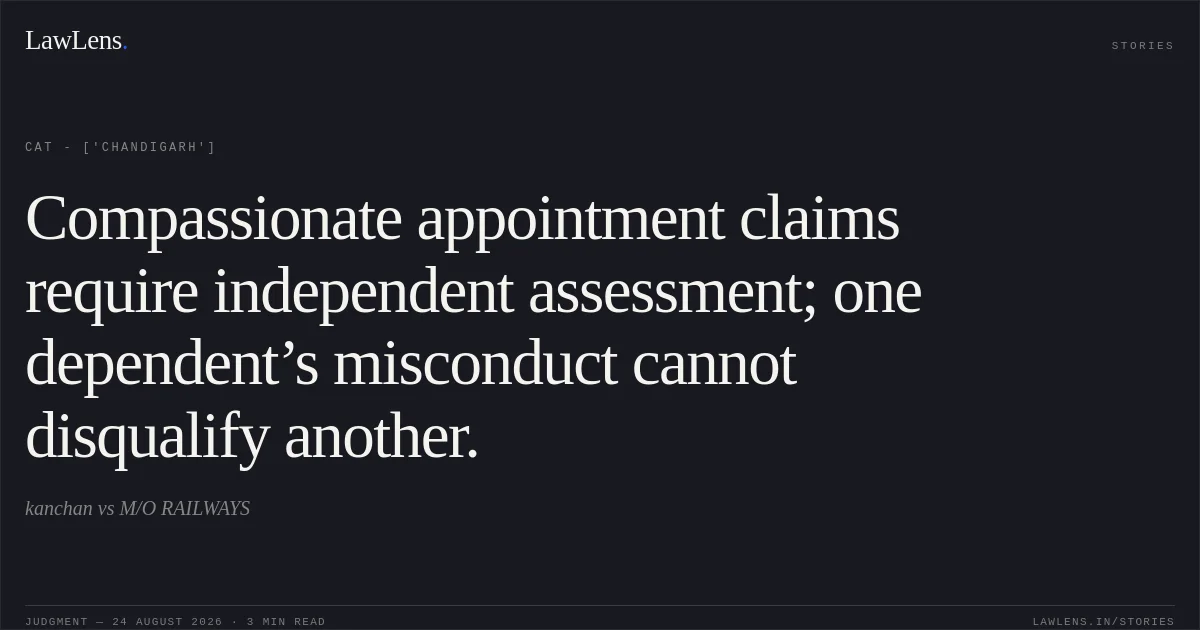 Compassionate appointment claims require independent assessment; one dependent’s misconduct cannot disqualify another.. kanchan  vs M/O RAILWAYS. CAT - ['Chandigarh']. LawLens