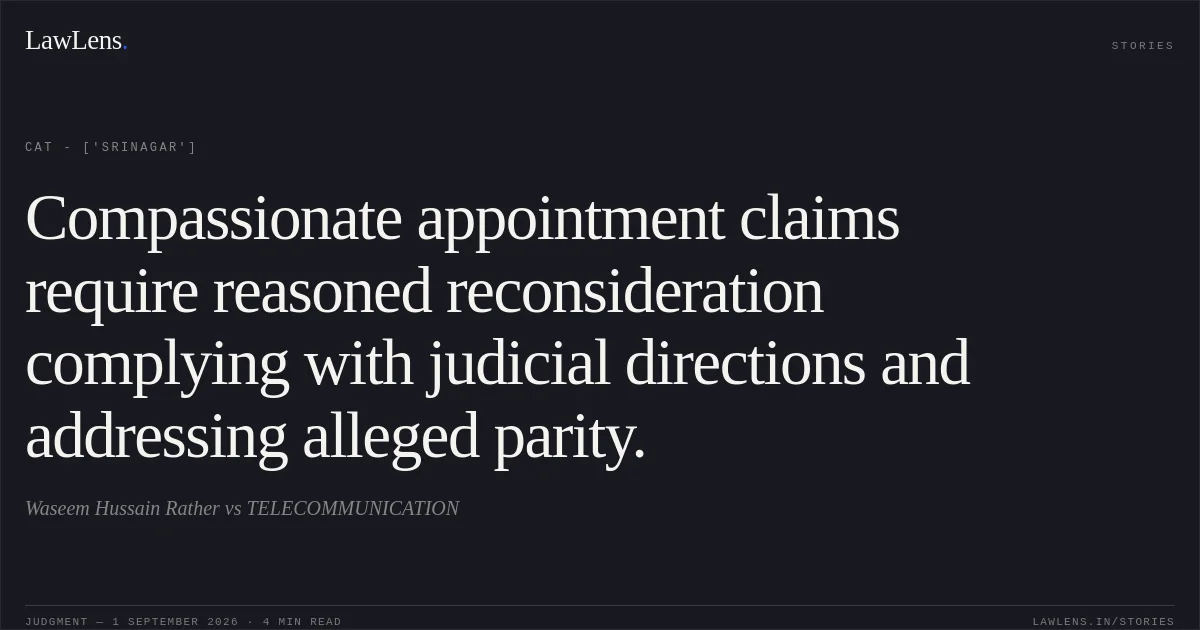 Compassionate appointment claims require reasoned reconsideration complying with judicial directions and addressing alleged parity.. Waseem Hussain Rather vs TELECOMMUNICATION. CAT - ['Srinagar']. LawLens