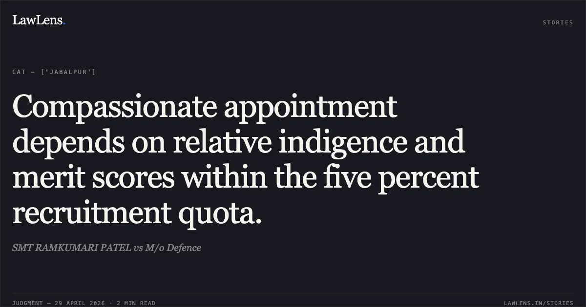 Compassionate appointment depends on relative indigence and merit scores within the five percent recruitment quota.. SMT RAMKUMARI PATEL vs M/o Defence. Central Administrative Tribunal. LawLens