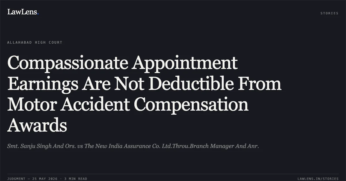 Compassionate Appointment Earnings Are Not Deductible From Motor Accident Compensation Awards. Smt. Sanju Singh And Ors. vs The New India Assurance Co. Ltd.Throu.Branch Manager And Anr.. Allahabad High Court. LawLens