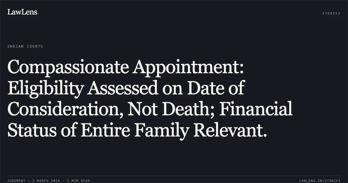 Compassionate Appointment: Eligibility Assessed on Date of Consideration, Not Death; Financial Status of Entire Family Relevant.. Suriya Shaheen v. Union Territory of Jammu & Kashmir [O.A. 556/2020]. Central Administrative Tribunal. LawLens