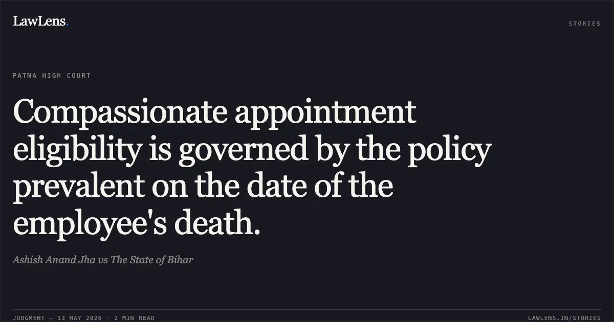 Compassionate appointment eligibility is governed by the policy prevalent on the date of the employee's death.. Ashish Anand Jha vs The State of Bihar. Patna High Court. LawLens