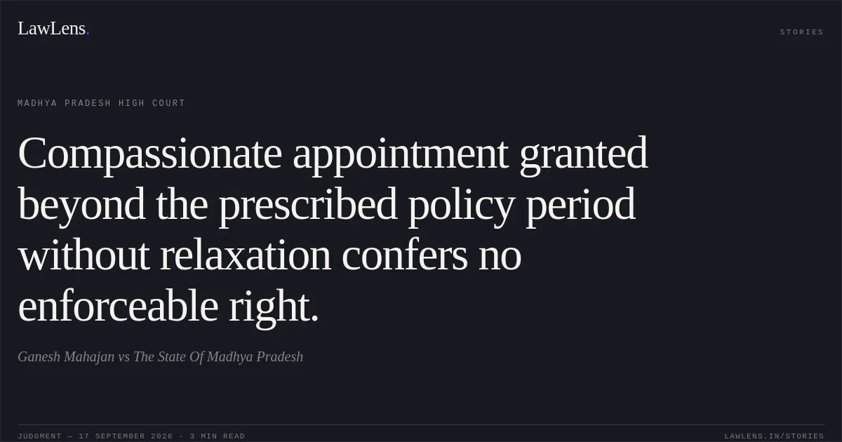 Compassionate appointment granted beyond the prescribed policy period without relaxation confers no enforceable right.. Ganesh Mahajan vs The State Of Madhya Pradesh. Madhya Pradesh High Court. LawLens